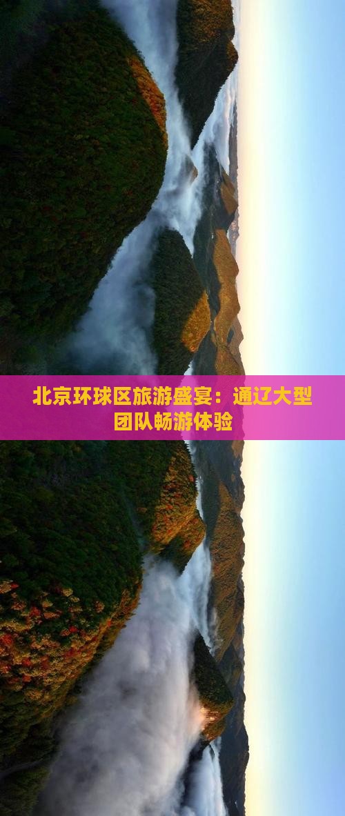 北京环球区旅游盛宴：通辽大型团队畅游体验