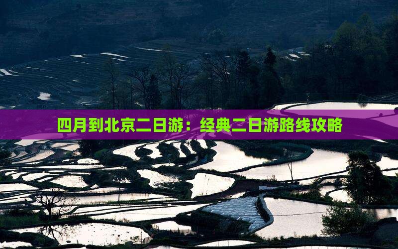 四月到北京二日游：经典二日游路线攻略