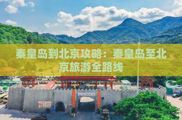 秦皇岛到北京攻略：秦皇岛至北京旅游全路线