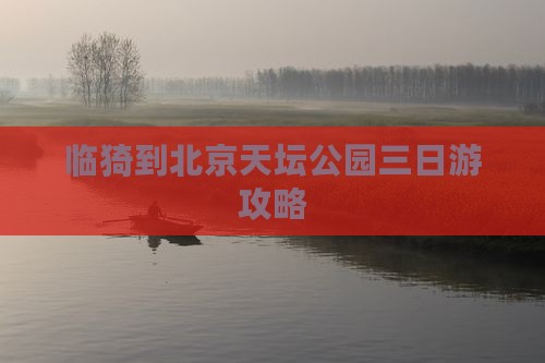临猗到北京天坛公园三日游攻略