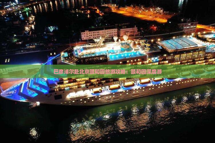 巴彦淖尔赴北京颐和园旅游攻略：颐和园深度游
