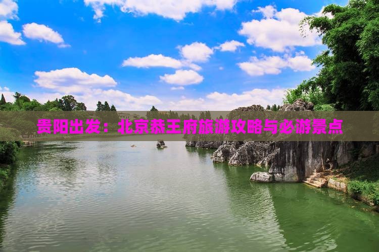 贵阳出发：北京恭王府旅游攻略与必游景点