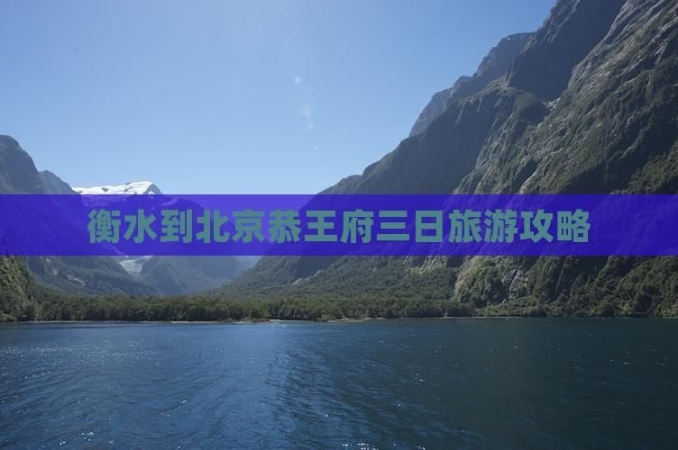 衡水到北京恭王府三日旅游攻略