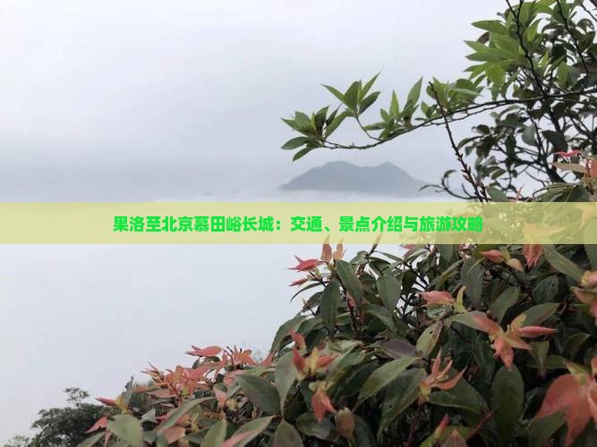 果洛至北京慕田峪长城：交通、景点介绍与旅游攻略