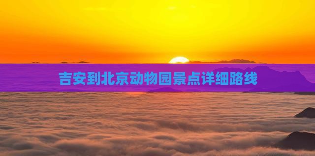 吉安到北京动物园景点详细路线