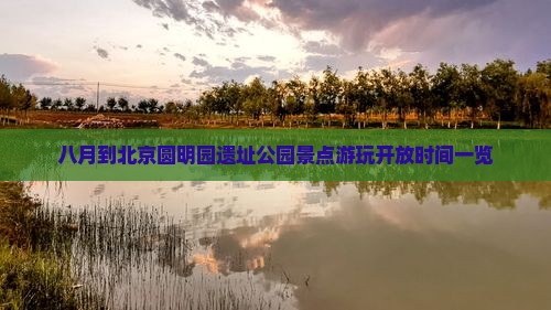 八月到北京圆明园遗址公园景点游玩开放时间一览