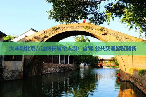 大丰到北京八达岭长城个人游：自驾+公共交通游览路线