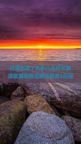辽源出发 | 北京八达岭长城深度游及附近精华景点3日探索之旅 辽源出发 | 北京八达岭长城深度游及附近精华景点3日探索之旅