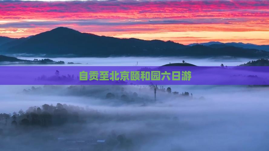 自贡至北京颐和园六日游 自贡至北京颐和园六日游