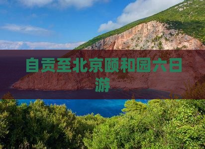 自贡至北京颐和园六日游 自贡至北京颐和园六日游