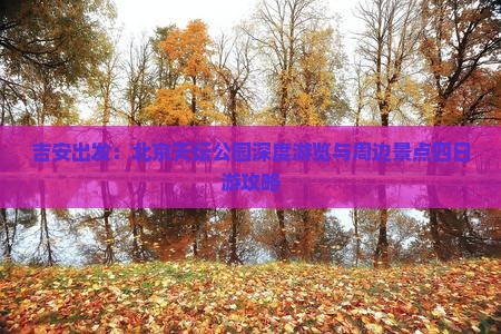 吉安出发:北京天坛公园深度游览与周边景点四日游攻略 吉安出发:北京天坛公园深度游览与周边景点四日游攻略