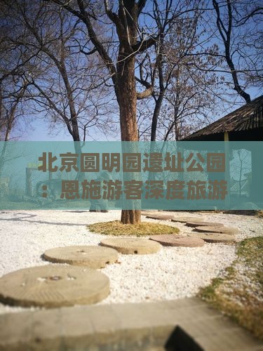 北京圆明园遗址公园:恩施游客深度旅游攻略 北京圆明园遗址公园:恩施游客深度旅游攻略