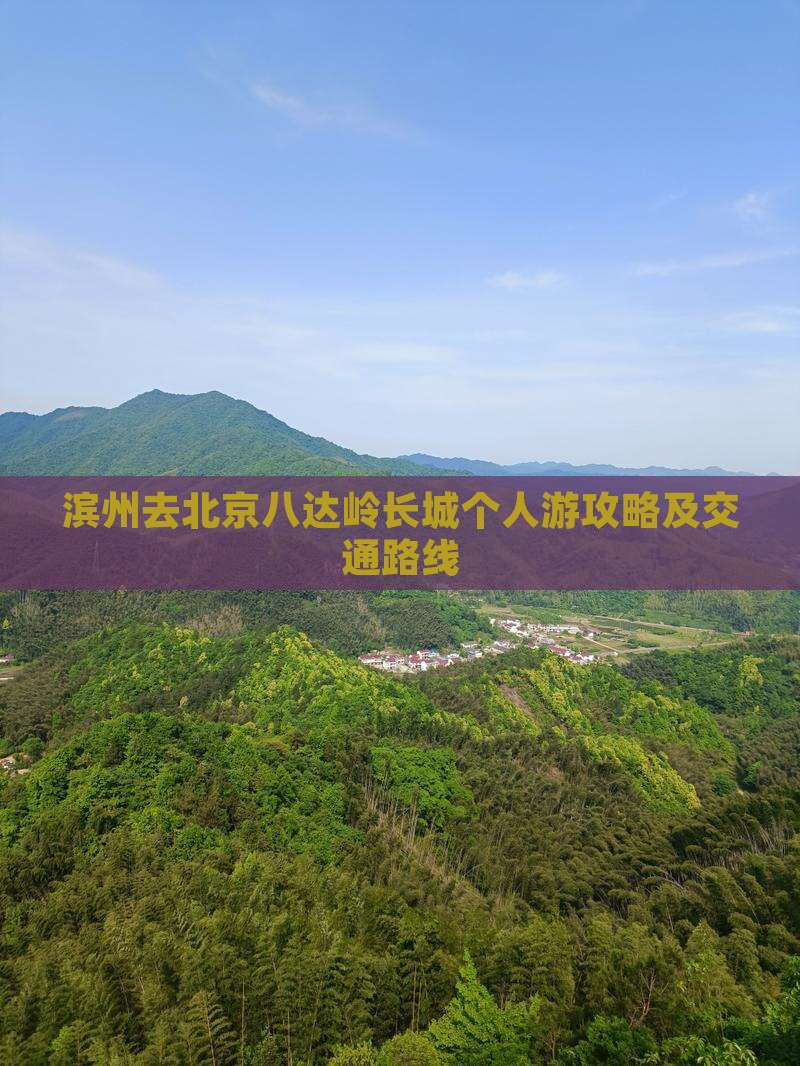 滨州去北京八达岭长城个人游攻略及交通路线 滨州去北京八达岭长城个人游攻略及交通路线