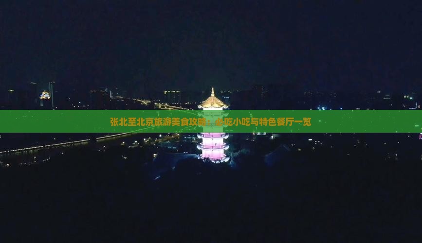 张北至北京旅游美食攻略：必吃小吃与特色餐厅一览