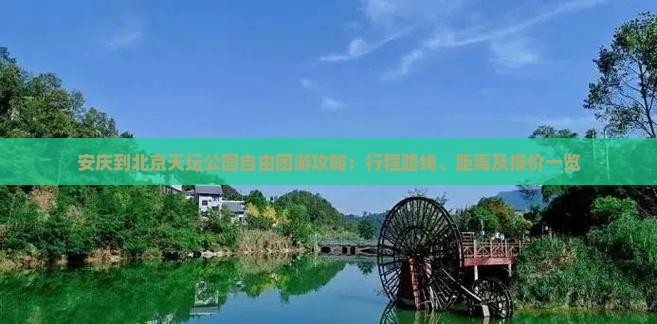安庆到北京天坛公园自由团游攻略：行程路线、距离及报价一览