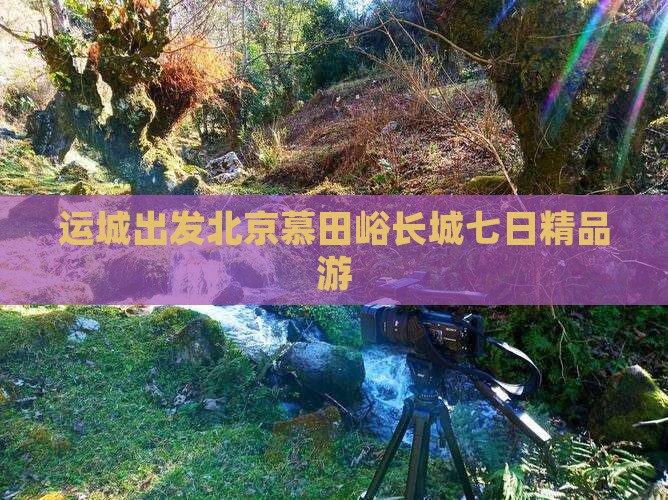 运城出发北京慕田峪长城七日精品游