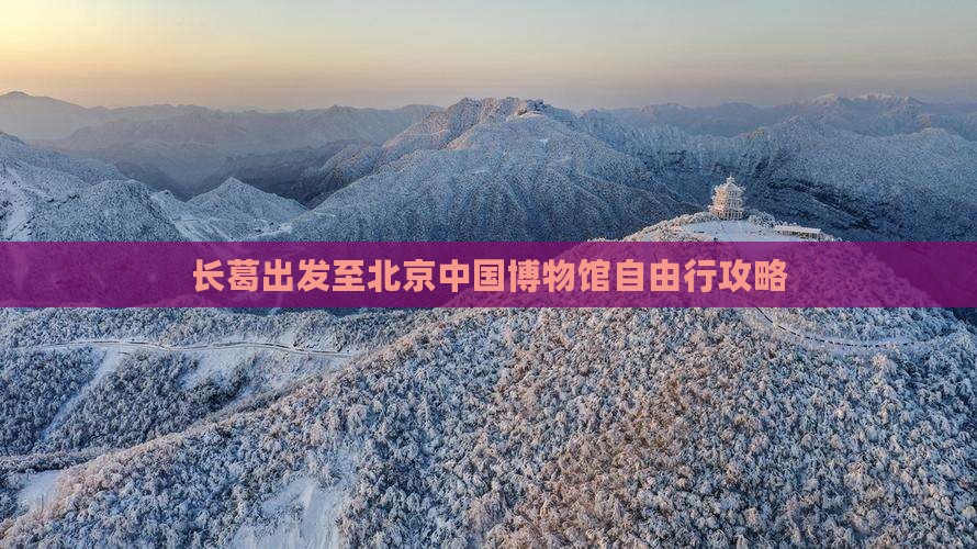 长葛出发至北京中国博物馆自由行攻略