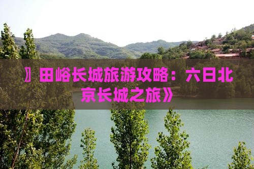 〗田峪长城旅游攻略：六日北京长城之旅》