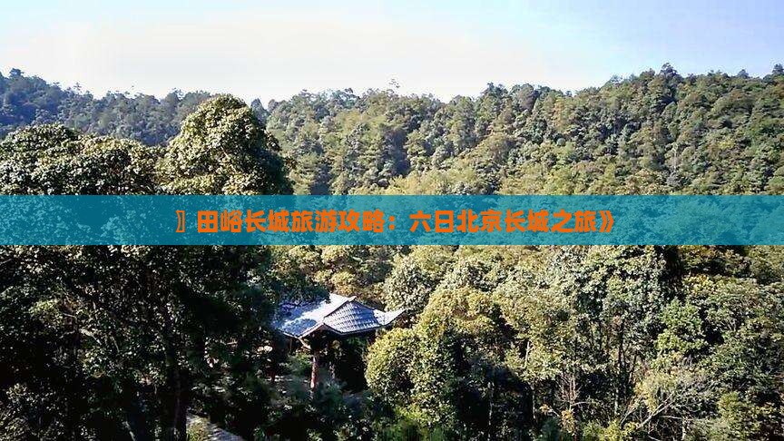 〗田峪长城旅游攻略：六日北京长城之旅》