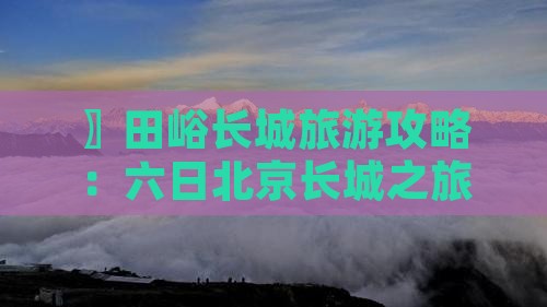 〗田峪长城旅游攻略：六日北京长城之旅》