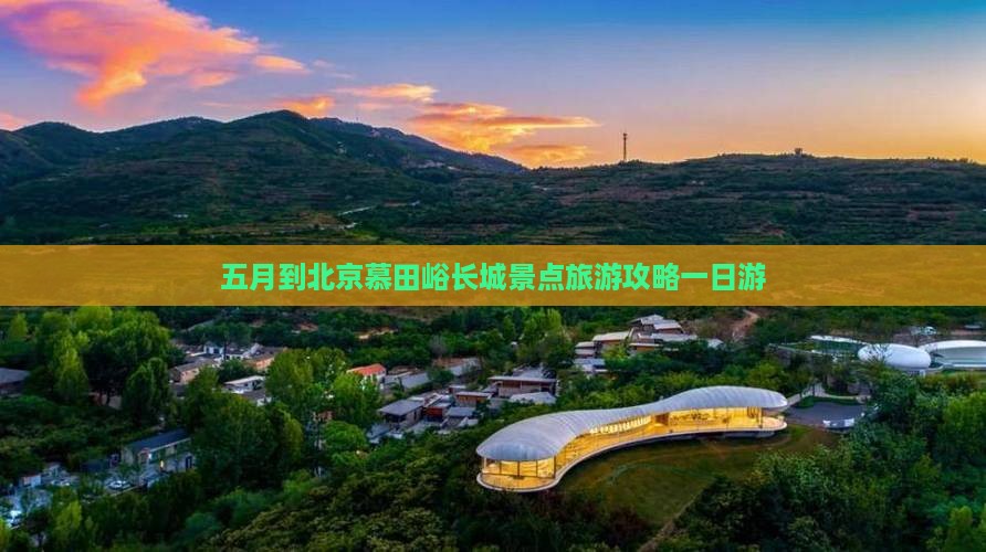 五月到北京慕田峪长城景点旅游攻略一日游