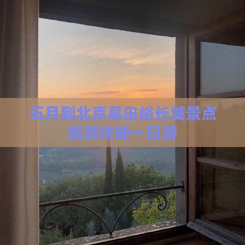 五月到北京慕田峪长城景点旅游攻略一日游