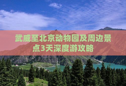 武威至北京动物园及周边景点3天深度游攻略
