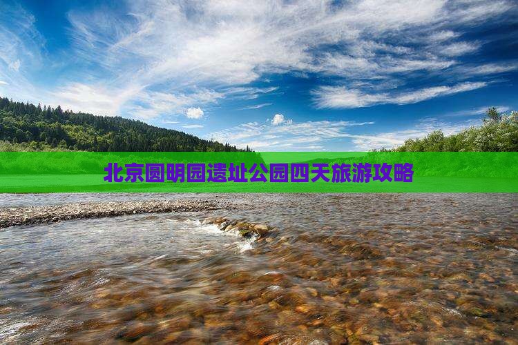 北京圆明园遗址公园四天旅游攻略