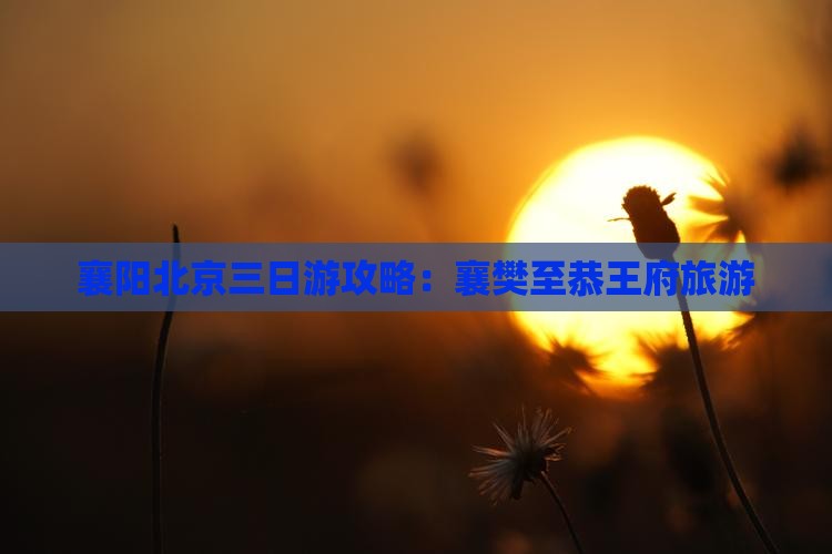 襄阳北京三日游攻略：襄樊至恭王府旅游
