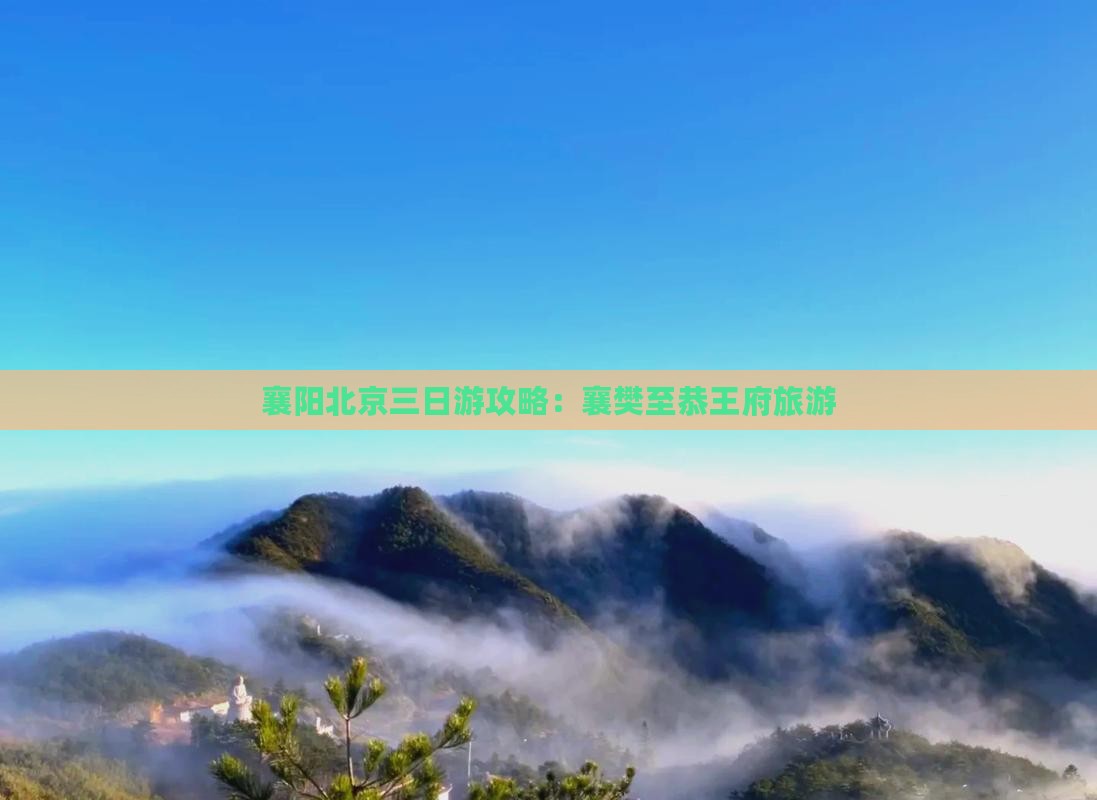 襄阳北京三日游攻略：襄樊至恭王府旅游