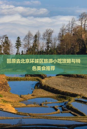 固原去北京环球区旅游小吃攻略与特色美食推荐
