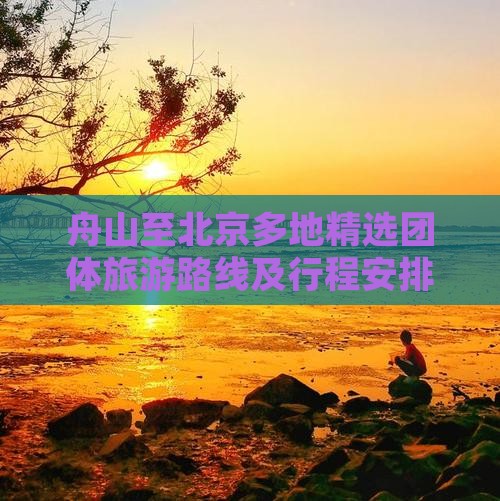 舟山至北京多地精选团体旅游路线及行程安排