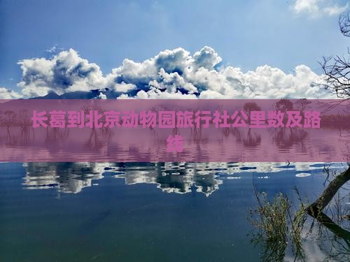 长葛到北京动物园旅行社公里数及路线