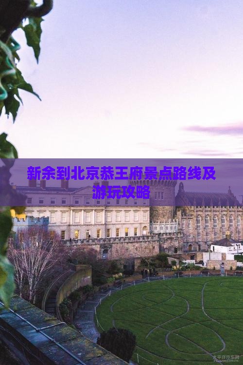 新余到北京恭王府景点路线及游玩攻略