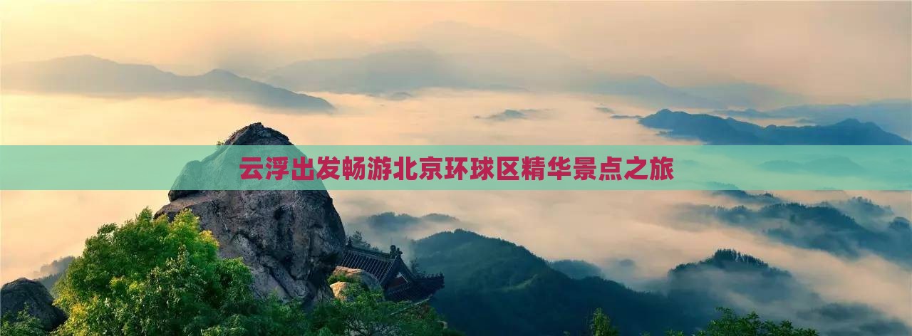 云浮出发畅游北京环球区精华景点之旅