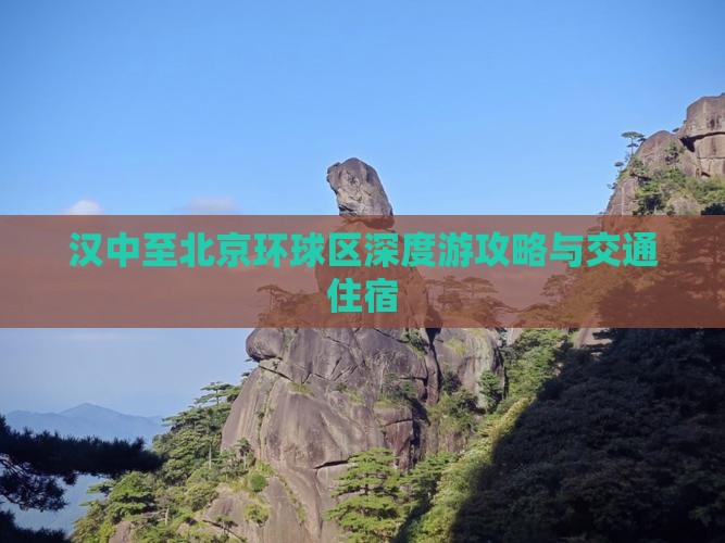 汉中至北京环球区深度游攻略与交通住宿