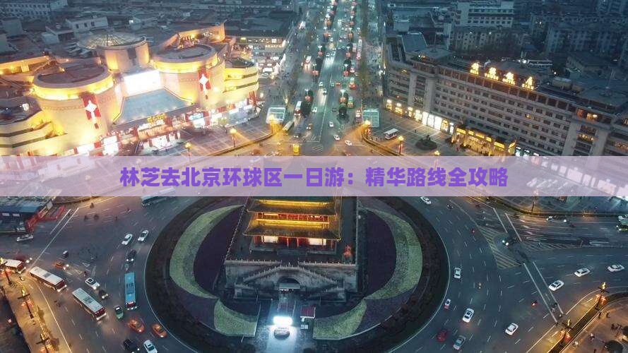 林芝去北京环球区一日游：精华路线全攻略