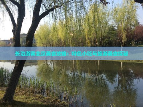 长治游客北京美食攻略：特色小吃与旅游美食探秘