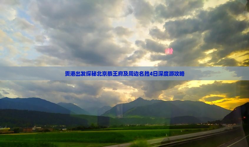 贵港出发探秘北京恭王府及周边名胜4日深度游攻略