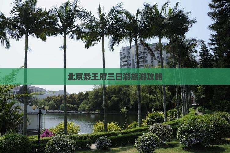 北京恭王府三日游旅游攻略