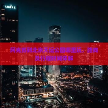 阿克苏到北京天坛公园哪里玩，路线及行程时间详解