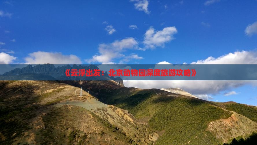 《云浮出发：北京动物园深度旅游攻略》