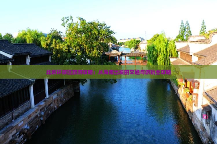 北京环球区旅游攻略：从海南出发的交通与游玩全攻略