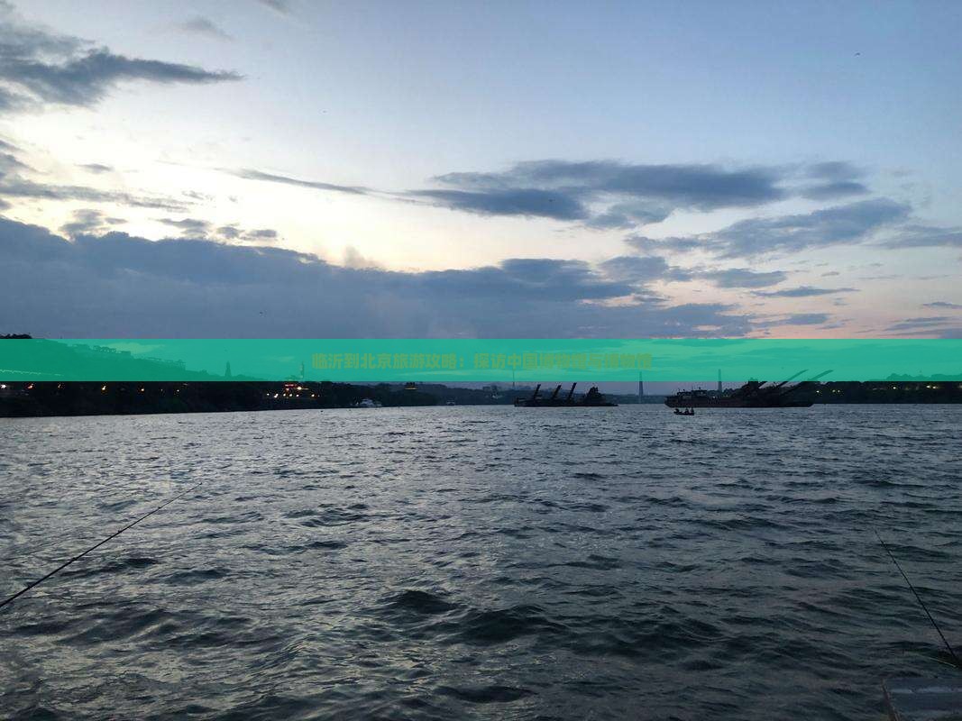 临沂到北京旅游攻略：探访中国博物馆与博物馆