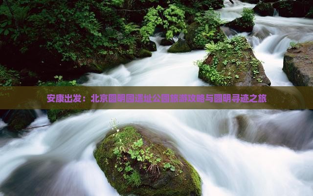 安康出发：北京圆明园遗址公园旅游攻略与圆明寻迹之旅