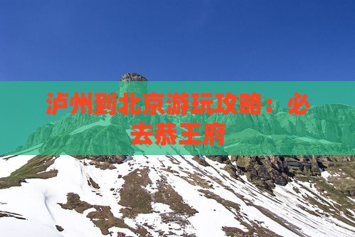 泸州到北京游玩攻略：必去恭王府