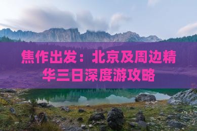 焦作出发：北京及周边精华三日深度游攻略