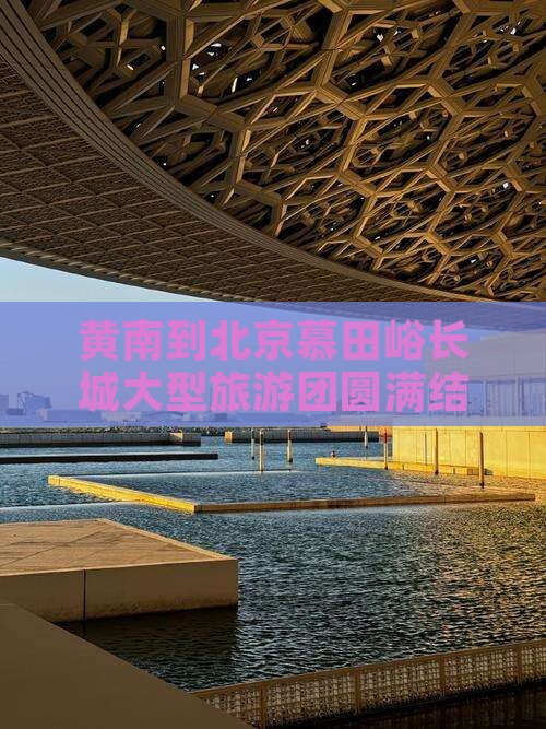 黄南到北京慕田峪长城大型旅游团圆满结束