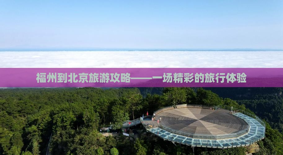 福州到北京旅游攻略——一场精彩的旅行体验