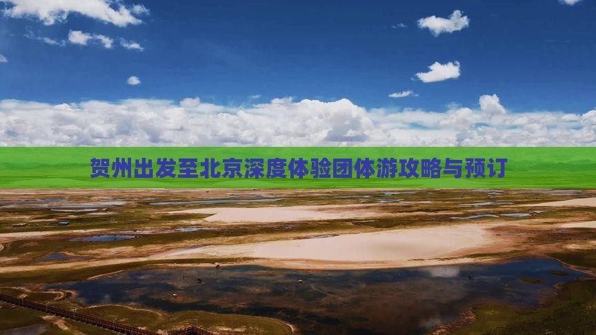贺州出发至北京深度体验团体游攻略与预订